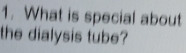 What is special about 
the dialysis tube?