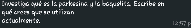 Investiga qué es la parkesina y la baquelita. Escribe en 
qué crees que se utilizan 
actualmente.
12:57 P