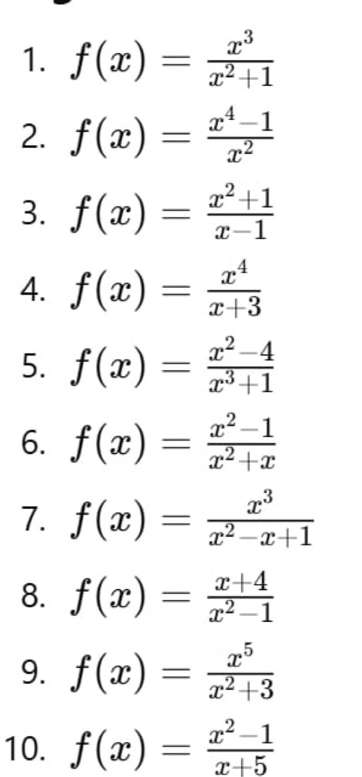 f(x)= x^3/x^2+1 
2. f(x)= (x^4-1)/x^2 
3. f(x)= (x^2+1)/x-1 
4. f(x)= x^4/x+3 
5. f(x)= (x^2-4)/x^3+1 
6. f(x)= (x^2-1)/x^2+x 
7. f(x)= x^3/x^2-x+1 
8. f(x)= (x+4)/x^2-1 
9. f(x)= x^5/x^2+3 
10. f(x)= (x^2-1)/x+5 