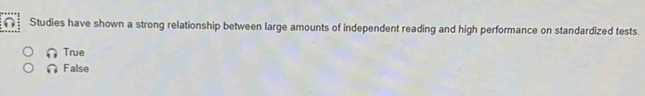 Studies have shown a strong relationship between large amounts of independent reading and high performance on standardized tests.
True
False