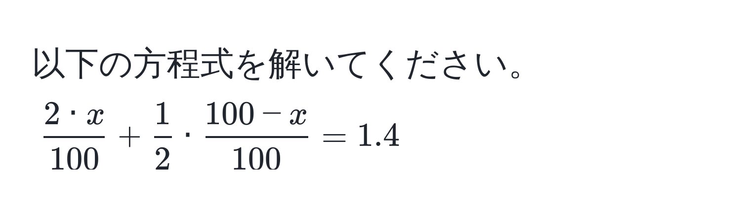 以下の方程式を解いてください。  
( 2 · x/100  +  1/2  ·  (100 - x)/100  = 1.4)