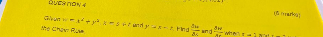 ozj
(6 marks) 
Given w=x^2+y^2, x=s+t and y=s-t. Find  partial w/partial s  and  partial w/partial t 
the Chain Rule. 
when s=1 and