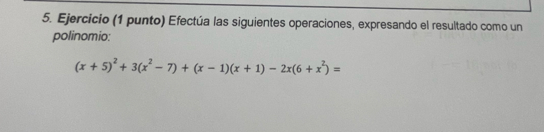 Ejercicio (1 punto) Efectúa las siguientes operaciones, expresando el resultado como un 
polinomio:
(x+5)^2+3(x^2-7)+(x-1)(x+1)-2x(6+x^2)=