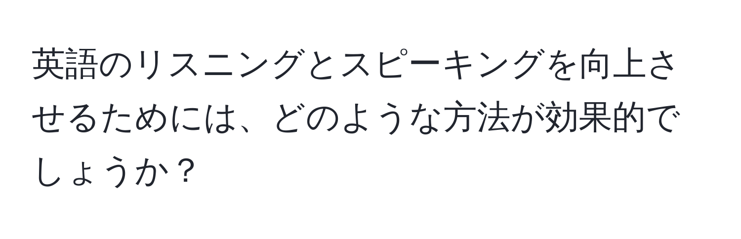 英語のリスニングとスピーキングを向上させるためには、どのような方法が効果的でしょうか？