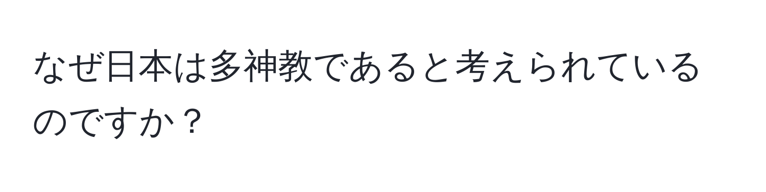 なぜ日本は多神教であると考えられているのですか？