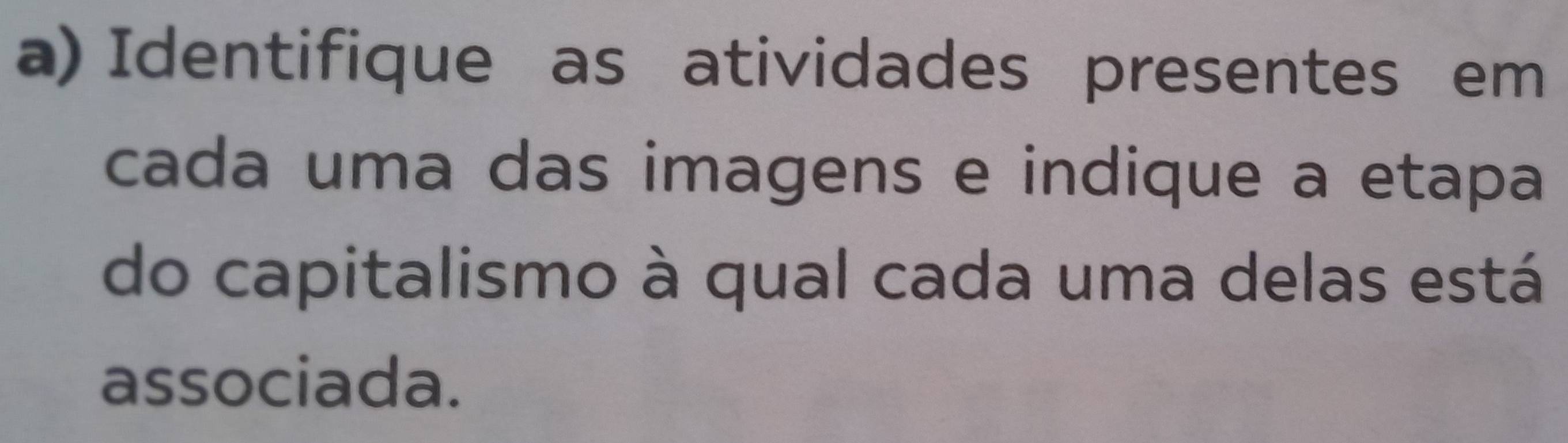 Identifique as atividades presentes em 
cada uma das imagens e indique a etapa 
do capitalismo à qual cada uma delas está 
associada.