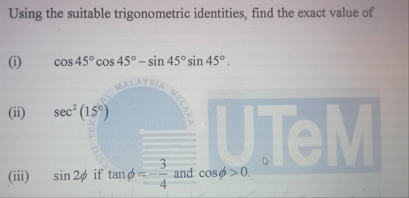 Using the suitable trigonometric identities, find the exact value of 
(i) cos 45°cos 45°-sin 45°sin 45°. 
MAL A SI_A
(ii) sec^2(15°)
M 
(iii) sin 2phi if tan phi =- 3/4  and cos phi >0.