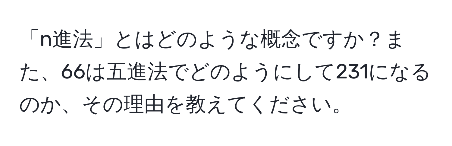 「n進法」とはどのような概念ですか？また、66は五進法でどのようにして231になるのか、その理由を教えてください。