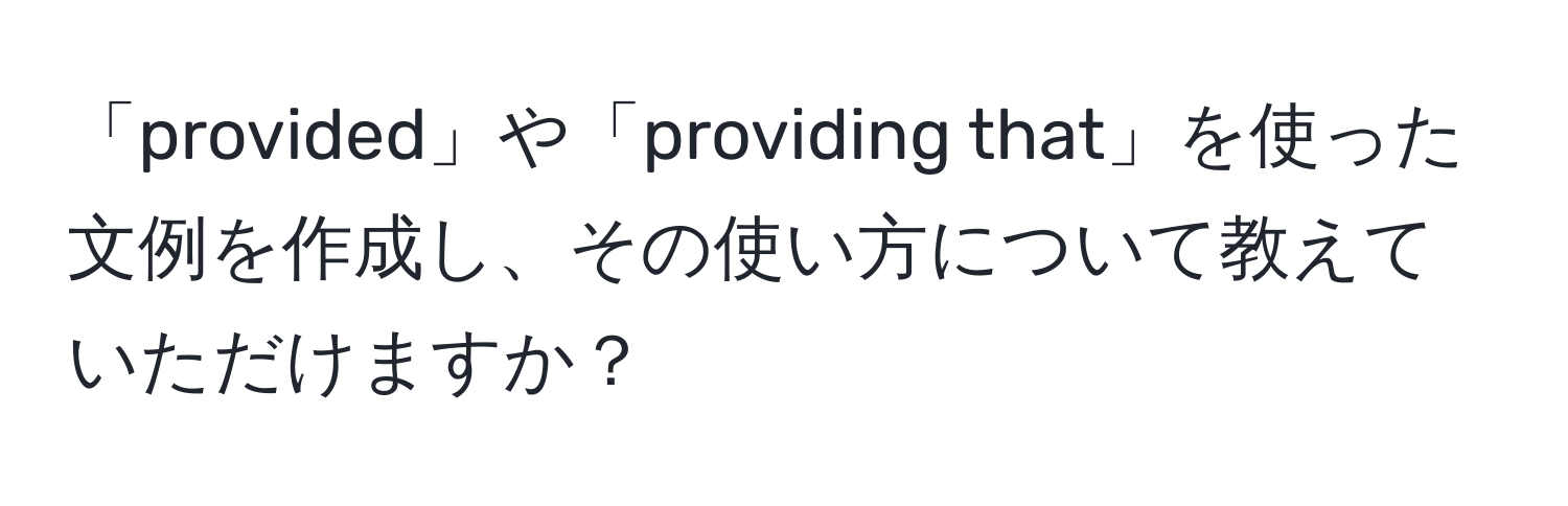 「provided」や「providing that」を使った文例を作成し、その使い方について教えていただけますか？