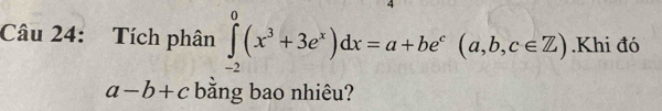 Tích phân ∈tlimits _(-2)^0(x^3+3e^x)dx=a+be^c(a,b,c∈ Z).Khi đó
a-b+c băng bao nhiêu?