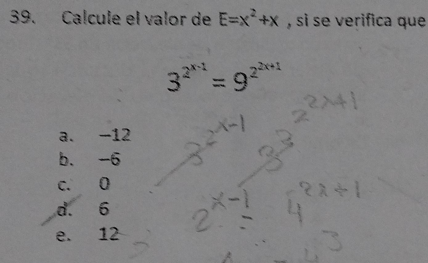 Calcule el valor de E=x^2+x , si se verifica que
3^(2^x-1)=9^(2^2x+1)
a. -12
b. -6
c. 0
d. 6
e. 12