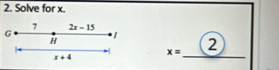 Solve for x. 
7 2x-15
G
I
H
_
x= 2
x+4