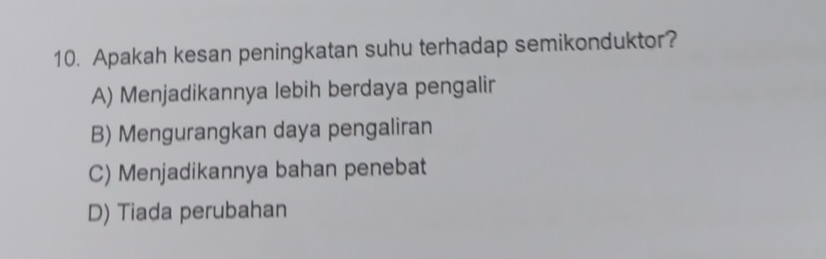 Apakah kesan peningkatan suhu terhadap semikonduktor?
A) Menjadikannya lebih berdaya pengalir
B) Mengurangkan daya pengaliran
C) Menjadikannya bahan penebat
D) Tiada perubahan