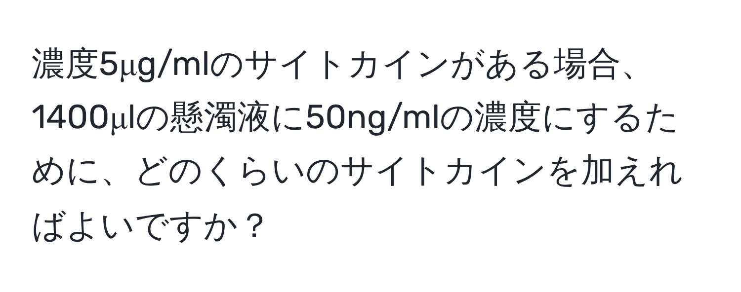 濃度5μg/mlのサイトカインがある場合、1400μlの懸濁液に50ng/mlの濃度にするために、どのくらいのサイトカインを加えればよいですか？