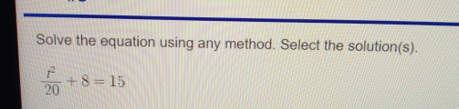 Solve the equation using any method. Select the solution(s).
 t^2/20 +8=15