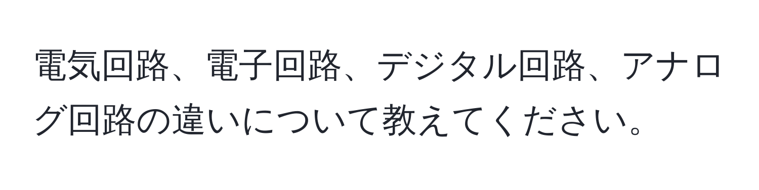 電気回路、電子回路、デジタル回路、アナログ回路の違いについて教えてください。