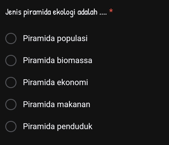 Jenis piramida ekologi adalah .... *
Piramida populasi
Piramida biomassa
Piramida ekonomi
Piramida makanan
Piramida penduduk