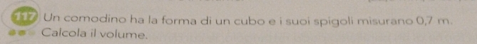 Un comodino ha la forma di un cubo e i suoi spigoli misurano 0,7 m. 
Calcola il volume.