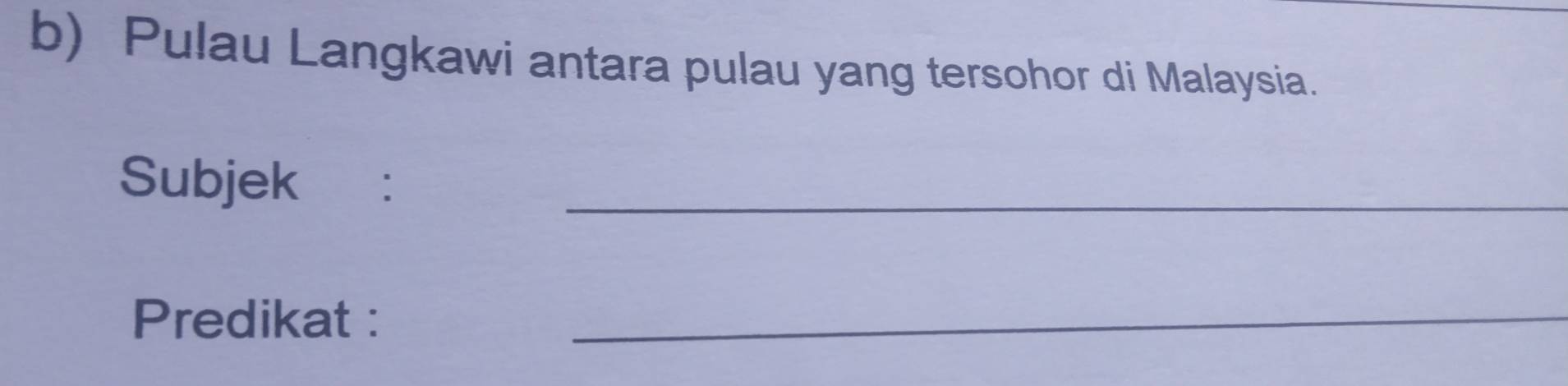 Pulau Langkawi antara pulau yang tersohor di Malaysia. 
Subjek ( :_ 
Predikat :_