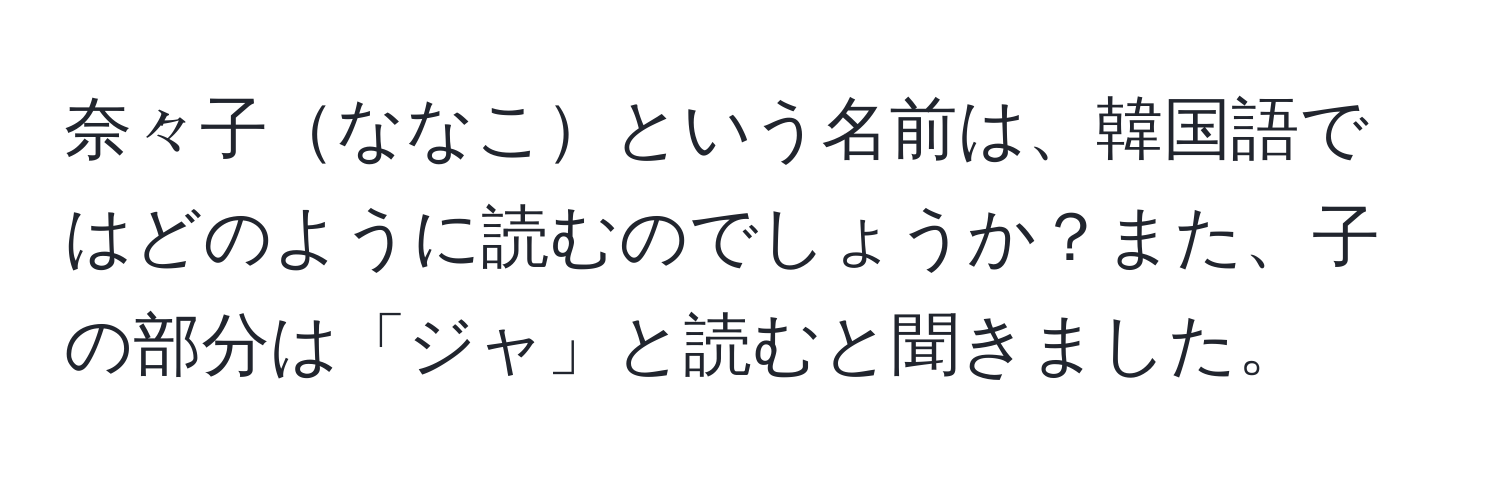 奈々子ななこという名前は、韓国語ではどのように読むのでしょうか？また、子の部分は「ジャ」と読むと聞きました。