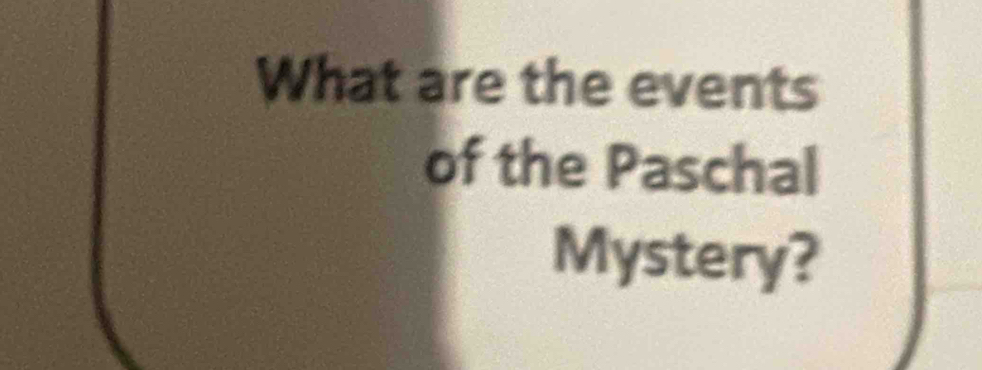 What are the events 
of the Paschal 
Mystery?