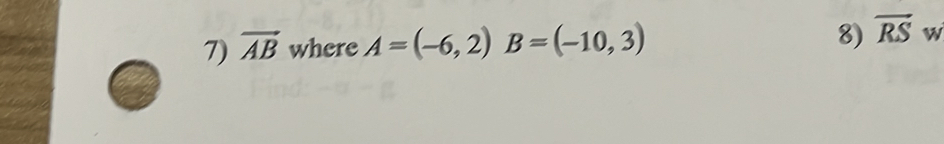 vector AB where A=(-6,2) B=(-10,3)
8) vector RS w