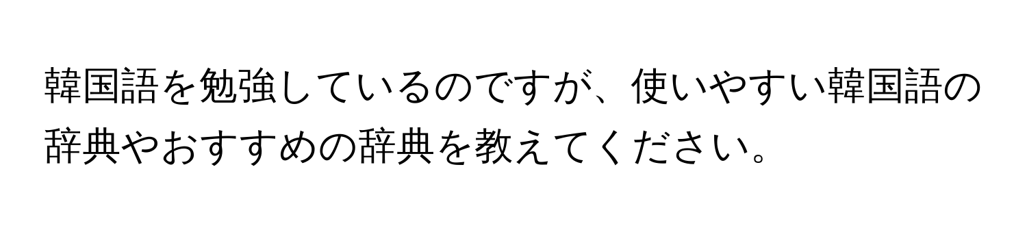 韓国語を勉強しているのですが、使いやすい韓国語の辞典やおすすめの辞典を教えてください。