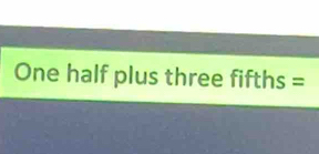 One half plus three fifths =