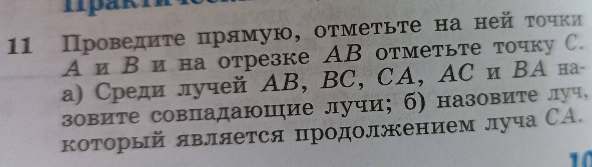 mpakn 
11 Проведиτе πрямую, оτмеτьте на ней τочки 
А иΒи на отрезке AB отметьте точку C. 
а) Среди лучей AB, BC, CA, AC и ΒА на- 
зовите совпадаюшие лучи; б) назовите луч, 
который является продолжением луча СА. 
10