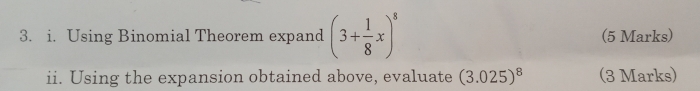 Using Binomial Theorem expand (3+ 1/8 x)^8 (5 Marks) 
ii. Using the expansion obtained above, evaluate (3.025)^8 (3 Marks)