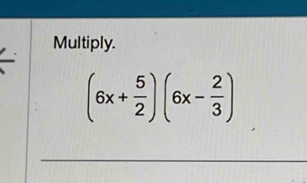 Multiply.
(6x+ 5/2 )(6x- 2/3 )