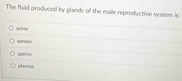 The fluid produced by glands of the male reproductive system is:
urine
semen
sperm
plasma