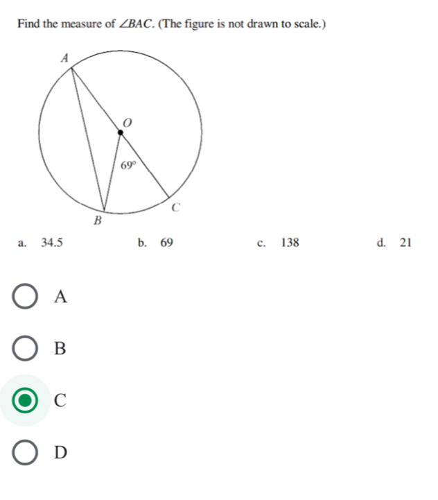 Find the measure of ∠ BAC. (The figure is not drawn to scale.)
a. 34.5 b. 69 c. 138 d. 21
A
B
C
D