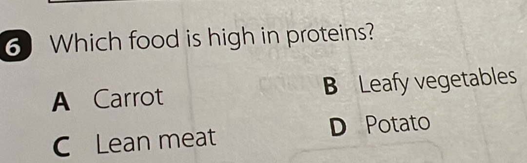 Which food is high in proteins?
A Carrot B Leafy vegetables
D Potato
C Lean meat