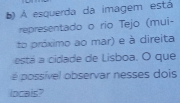 ) À esquerda da imagem está 
representado o rio Tejo (mui- 
to próximo ao mar) e à direita 
está a cidade de Lisboa. O que 
é possível observar nesses dois 
locais?