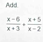 Add.
 (x-6)/x+3 + (x+5)/x-2 