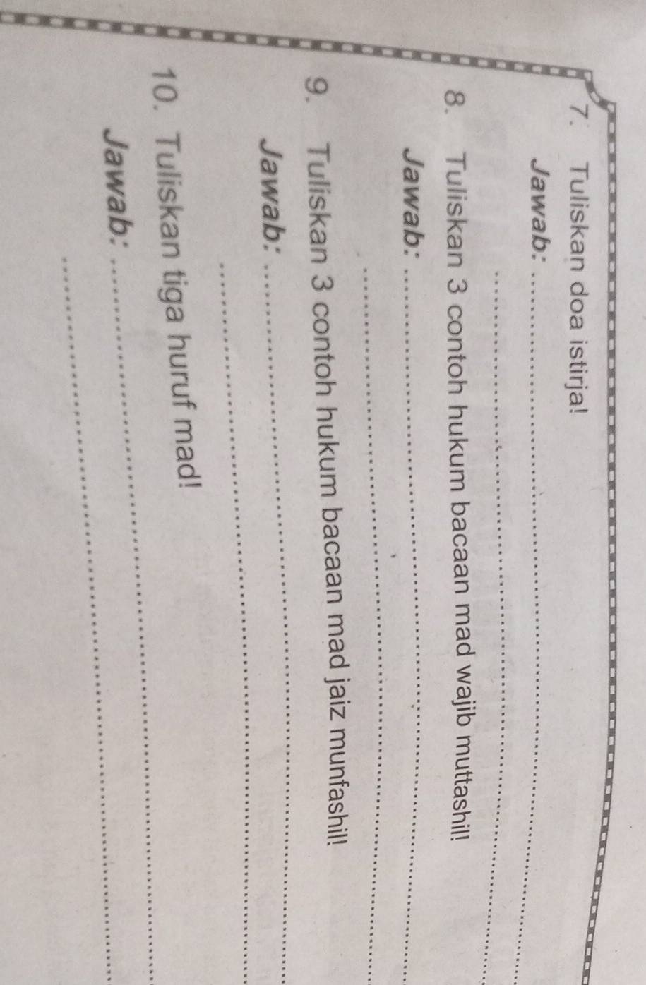 Tuliskan doa istirja! 
Jawab:_ 
_ 
8. Tuliskan 3 contoh hukum bacaan mad wajib muttashil! 
Jawab: 
_ 
_ 
9. Tuliskan 3 contoh hukum bacaan mad jaiz munfashil! 
_ 
_ 
Jawab: 
_ 
10. Tuliskan tiga huruf mad! 
Jawab:_