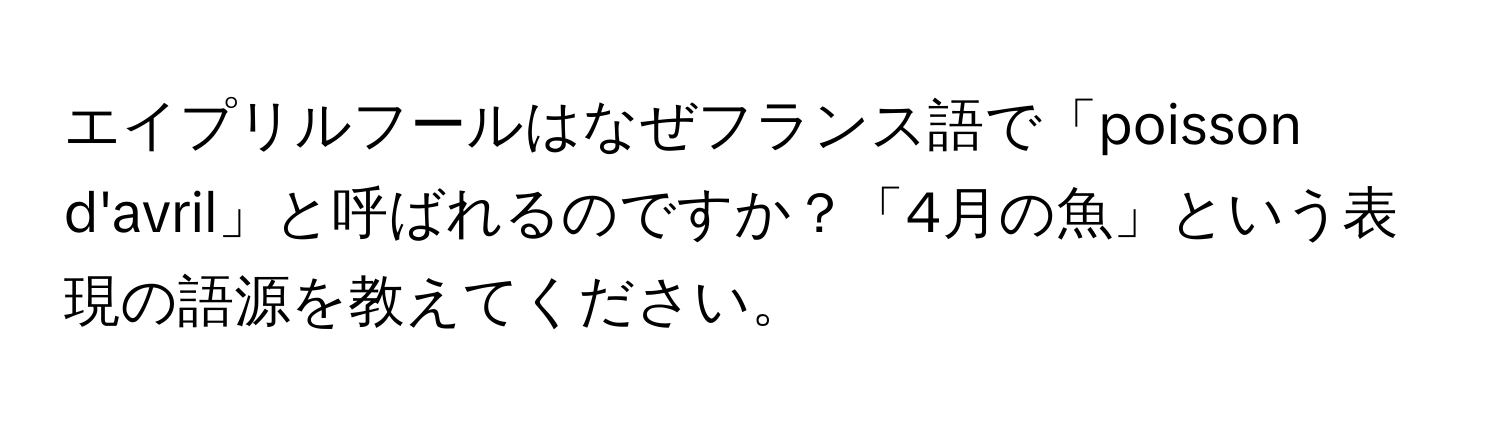 エイプリルフールはなぜフランス語で「poisson d'avril」と呼ばれるのですか？「4月の魚」という表現の語源を教えてください。