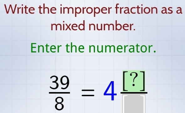 Write the improper fraction as a 
mixed number. 
Enter the numerator.
 39/8 =4frac [?]