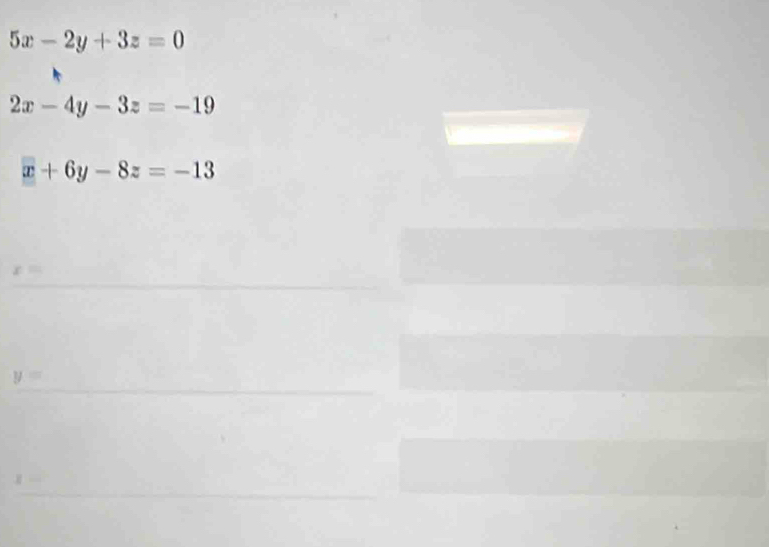 5x-2y+3z=0
2x-4y-3z=-19
x+6y-8z=-13
I □