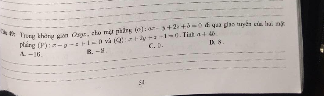 Trong không gian Oxyz , cho mặt phẳng (α) : :ax-y+2z+b=0 đi qua giao tuyến của hai mặt
. Tính a+4b. 
phẳng (P) : x-y-z+1=0 và (Q):x+2y+z-1=0 C. 0. D. 8.
_
A. -16.
_B. −8.
_
54