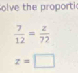 Solve the proporti
 7/12 = z/72 
z=□