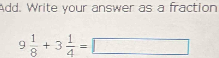 Add. Write your answer as a fraction
9 1/8 +3 1/4 =□