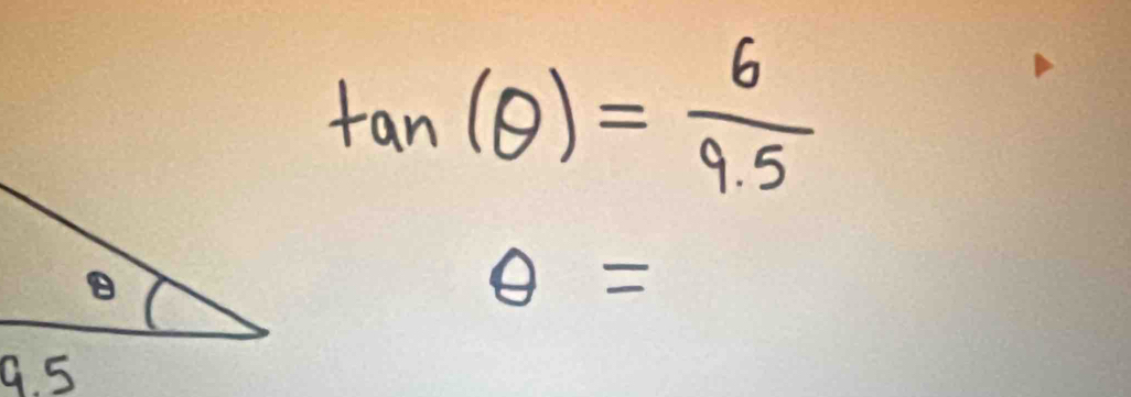 tan (θ )= 6/9.5 
θ =