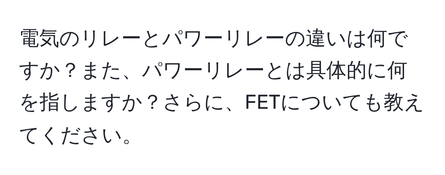 電気のリレーとパワーリレーの違いは何ですか？また、パワーリレーとは具体的に何を指しますか？さらに、FETについても教えてください。