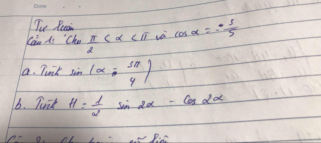 Tu Ruain 
Cou Ai Cho  π /2  va cos alpha =- 3/5 
a. Tunk sin (alpha - 5π /4 )
6. Tunk H= 1/2 sin 2alpha -cos 2alpha