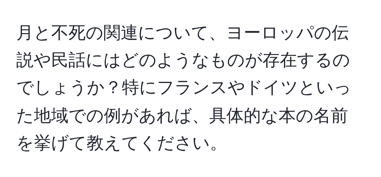 月と不死の関連について、ヨーロッパの伝説や民話にはどのようなものが存在するのでしょうか？特にフランスやドイツといった地域での例があれば、具体的な本の名前を挙げて教えてください。