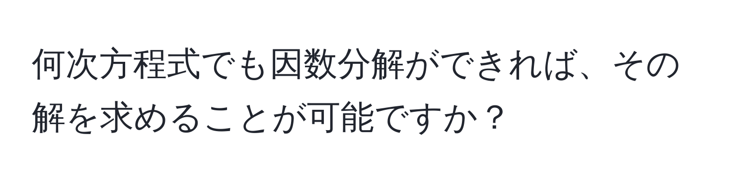 何次方程式でも因数分解ができれば、その解を求めることが可能ですか？