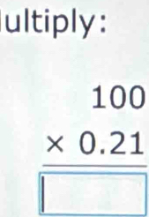 ultiply:
frac beginarrayr 100 * 0.21endarray □ 