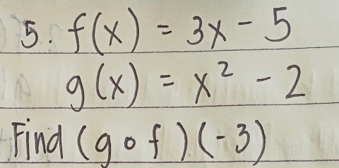 f(x)=3x-5
g(x)=x^2-2
Find (gcirc f)(-3)